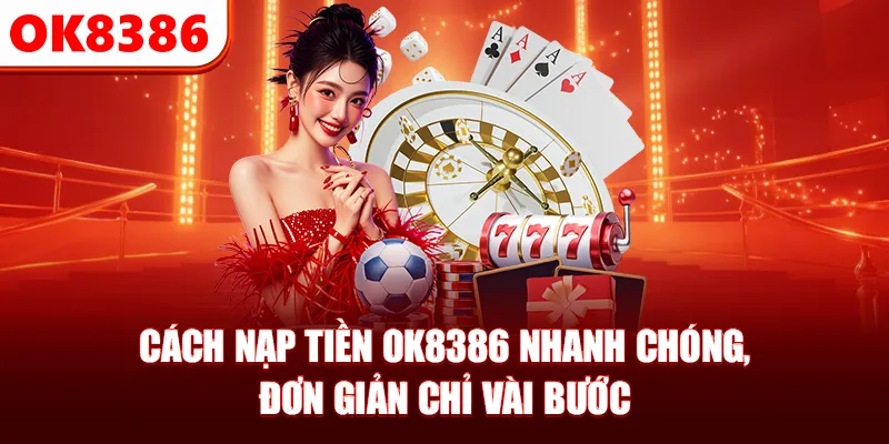 Cách nạp tiền OK8386 nhanh chóng, đơn giản chỉ vài bước