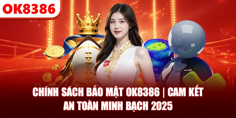 Chính Sách Bảo Mật OK8386 | Cam Kết An toàn Minh Bạch 2025
