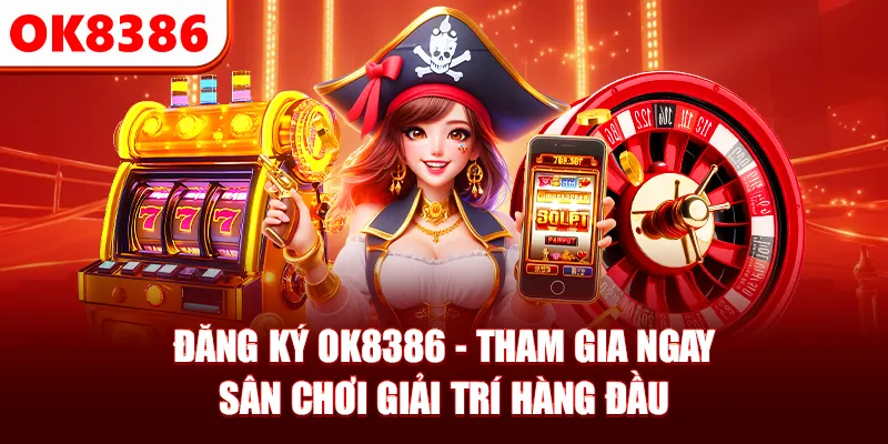 Đăng Ký OK8386 - Tham Gia Ngay Nhà Cái Uy Tín #1 Châu Á