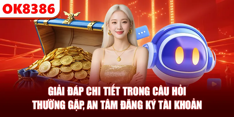 Giải đáp chi tiết trong câu hỏi thường gặp, an tâm đăng ký tài khoản