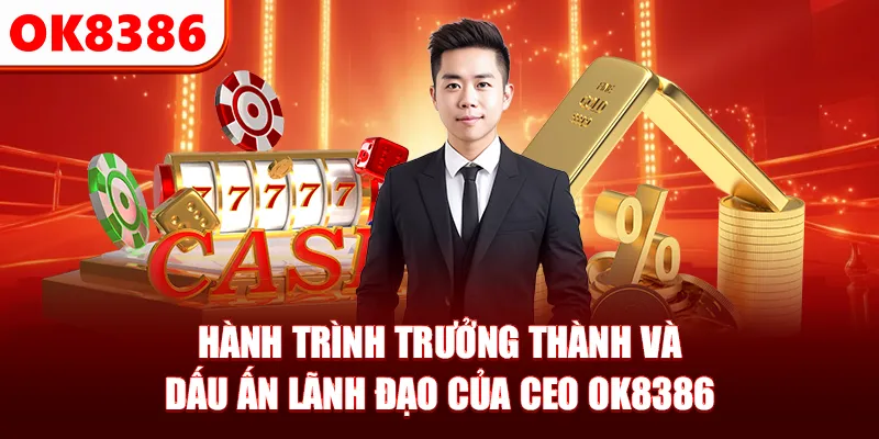 Hành trình trưởng thành và dấu ấn lãnh đạo của CEO OK8386