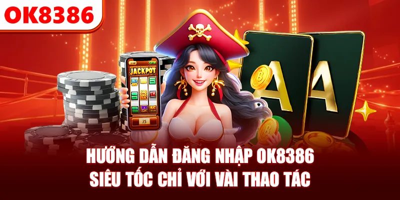 Hướng dẫn đăng nhập OK8386 siêu tốc chỉ với vài thao tác