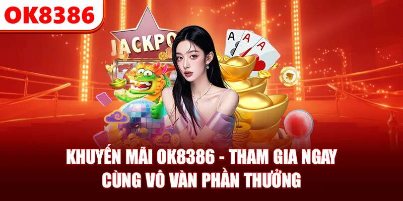 Khuyến Mãi OK8386 - Tham Gia Ngay Cùng Vô Vàn Phần Thưởng