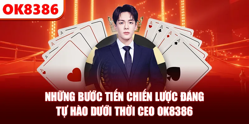 Những bước tiến chiến lược đáng tự hào dưới thời CEO OK8386