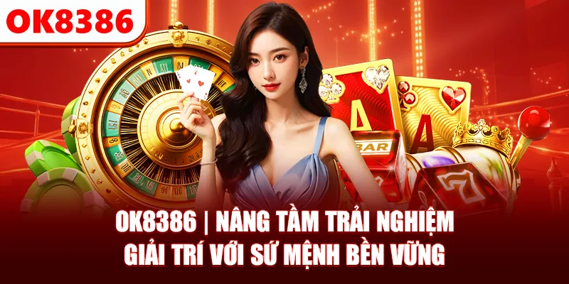 OK8386 | Nâng Tầm Trải Nghiệm Giải Trí Với Sứ Mệnh Bền Vững