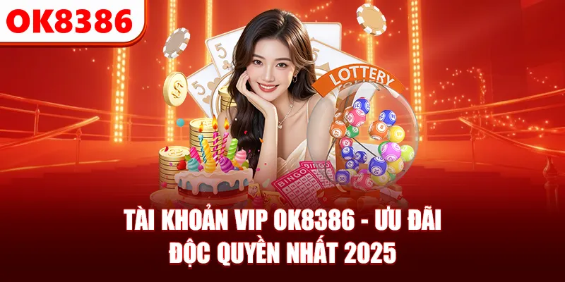 Tài Khoản VIP OK8386 - Tận Hưởng Ưu Đãi Độc Quyền Nhất 2025