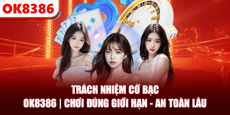 Trách Nhiệm Cờ Bạc OK8386 | Chơi Đúng Giới Hạn - An Toàn Lâu