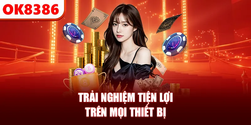 Trải nghiệm tiện lợi trên mọi thiết bị